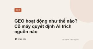 GEO hoạt động như thế nào? Cỗ máy quyết định AI trích nguồn nào