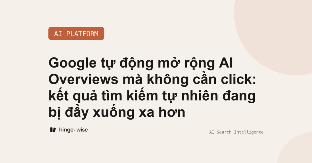 Google tự động mở rộng AI Overviews mà không cần click: kết quả tìm kiếm tự nhiên đang bị đẩy xuống xa hơn