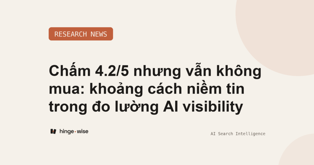 Chấm 4.2/5 nhưng vẫn không mua: khoảng cách niềm tin trong đo lường AI visibility