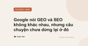 Google nói GEO và SEO không khác nhau, nhưng câu chuyện chưa dừng lại ở đó