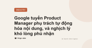 Google tuyển Product Manager phụ trách tự động hóa nội dung, và nghịch lý khó lòng phủ nhận