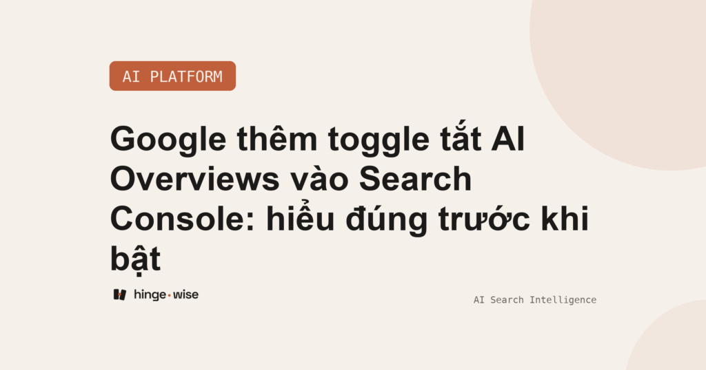 Google thêm toggle tắt AI Overviews vào Search Console: hiểu đúng trước khi bật