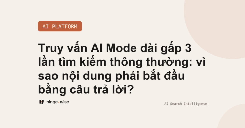 Truy vấn AI Mode dài gấp 3 lần tìm kiếm thông thường: vì sao nội dung phải bắt đầu bằng câu trả lời?