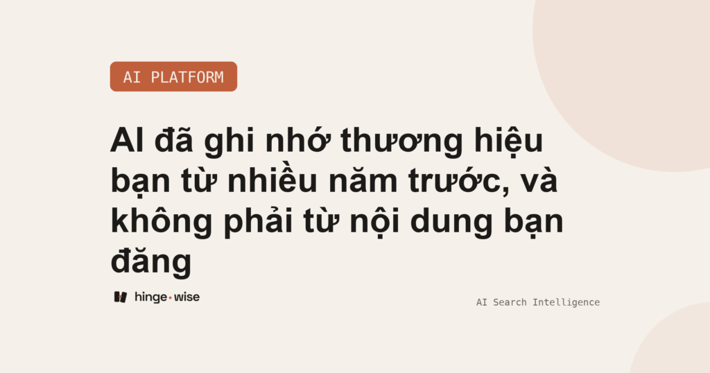 AI đã ghi nhớ thương hiệu bạn từ nhiều năm trước, và không phải từ nội dung bạn đăng