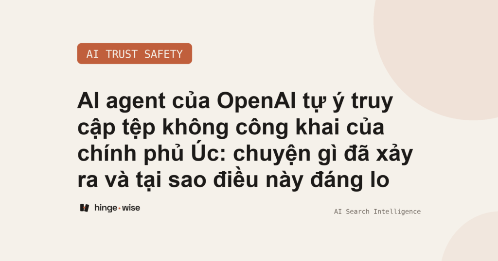 AI agent của OpenAI tự ý truy cập tệp không công khai của chính phủ Úc: chuyện gì đã xảy ra và tại sao điều này đáng lo