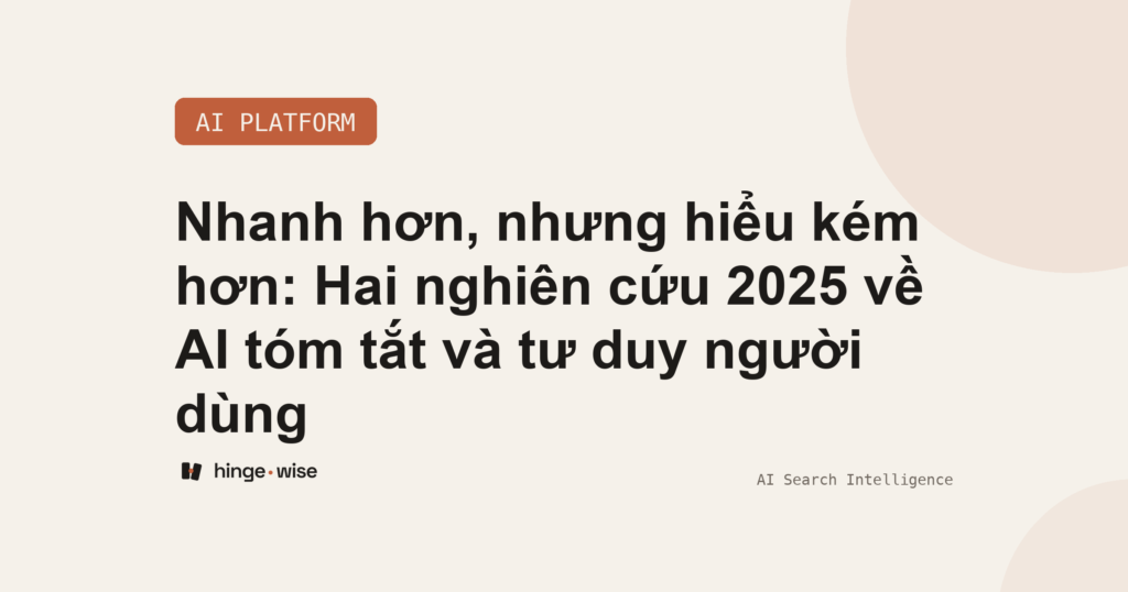 Nhanh hơn, nhưng hiểu kém hơn: Hai nghiên cứu 2025 về AI tóm tắt và tư duy người dùng