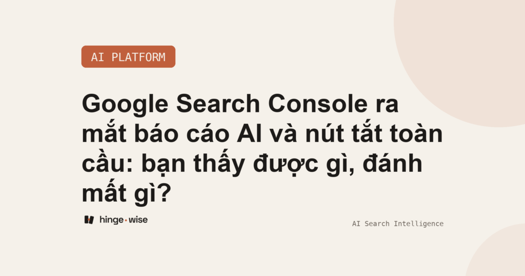 Google Search Console ra mắt báo cáo AI và nút tắt toàn cầu: bạn thấy được gì, đánh mất gì?