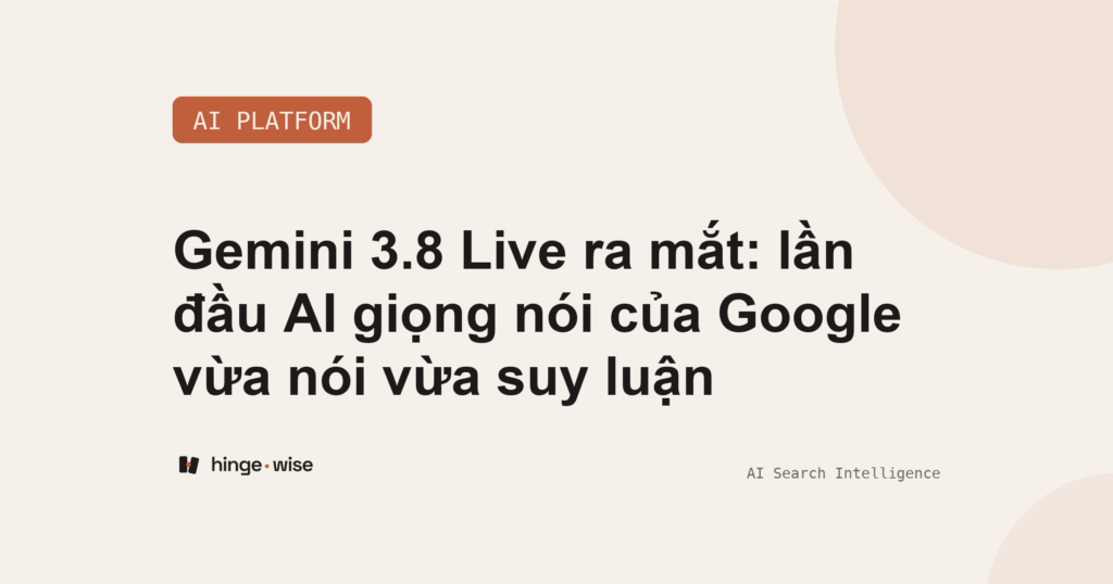 Gemini 3.8 Live ra mắt: lần đầu AI giọng nói của Google vừa nói vừa suy luận