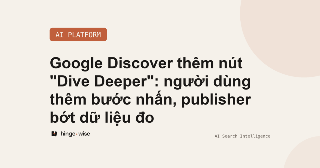 Google Discover thêm nút "Dive Deeper": người dùng thêm bước nhấn, publisher bớt dữ liệu đo