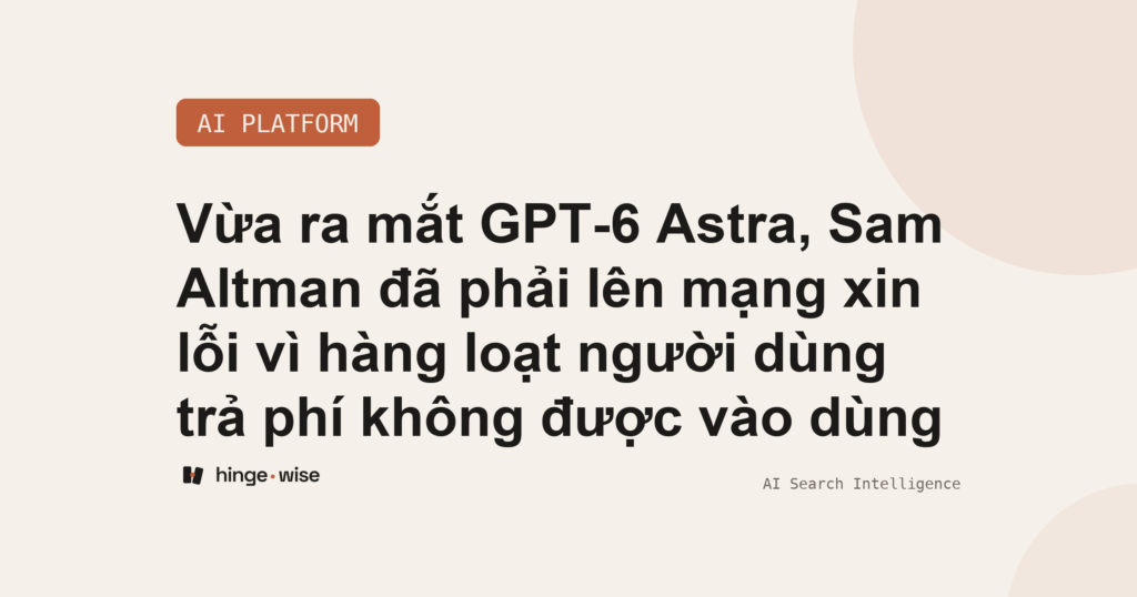 Vừa ra mắt GPT-6 Astra, Sam Altman đã phải lên mạng xin lỗi vì hàng loạt người dùng trả phí không được vào dùng