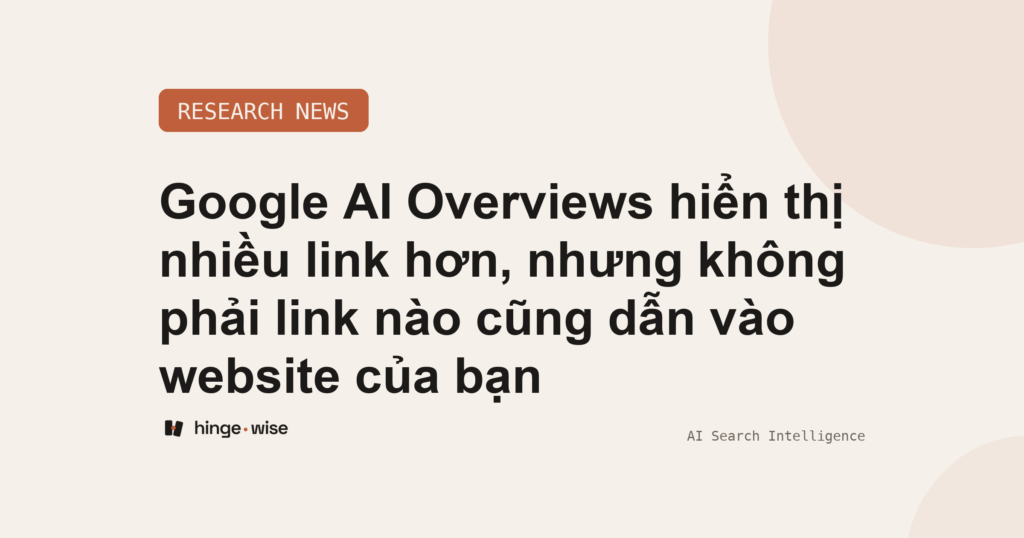 Google AI Overviews hiển thị nhiều link hơn, nhưng không phải link nào cũng dẫn vào website của bạn