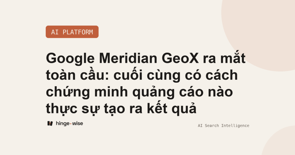 Google Meridian GeoX ra mắt toàn cầu: cuối cùng có cách chứng minh quảng cáo nào thực sự tạo ra kết quả