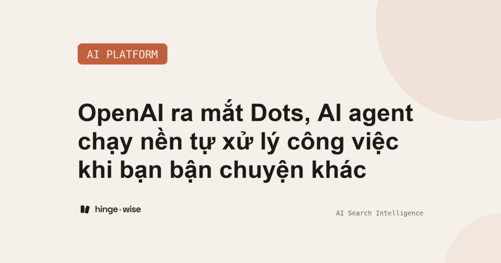 OpenAI ra mắt Dots, AI agent chạy nền tự xử lý công việc khi bạn bận chuyện khác