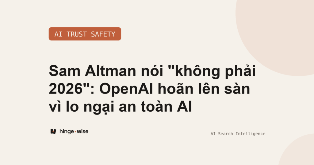 Sam Altman nói "không phải 2026": OpenAI hoãn lên sàn vì lo ngại an toàn AI