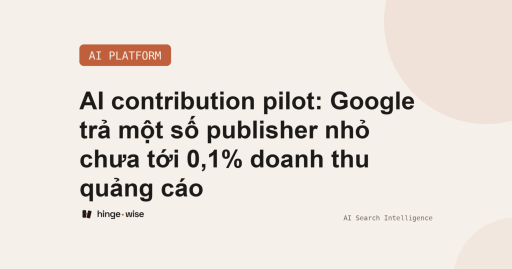 AI contribution pilot: Google trả một số publisher nhỏ chưa tới 0,1% doanh thu quảng cáo