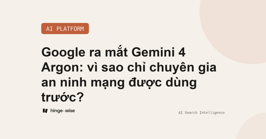 Google ra mắt Gemini 4 Argon: vì sao chỉ chuyên gia an ninh mạng được dùng trước?