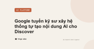 Google tuyển kỹ sư xây hệ thống tự tạo nội dung AI cho Discover